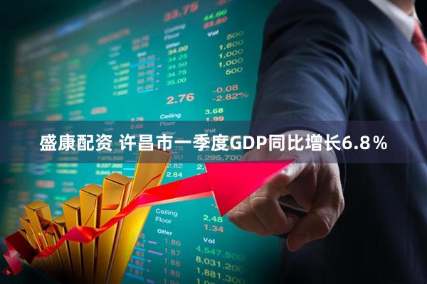 盛康配资 许昌市一季度GDP同比增长6.8％