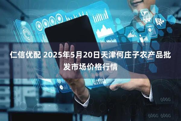 仁信优配 2025年5月20日天津何庄子农产品批发市场价格行情