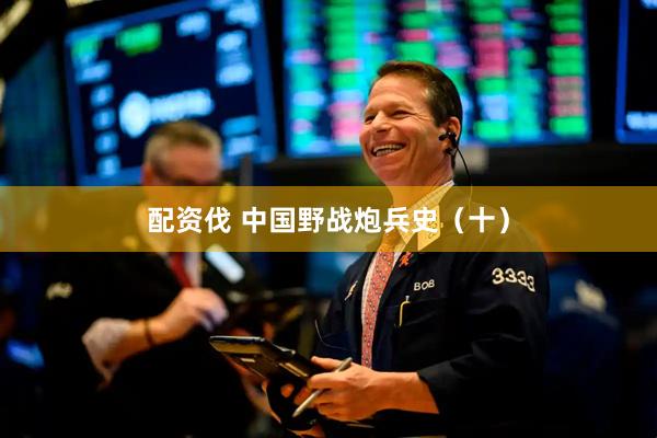 配资伐 中国野战炮兵史（十）