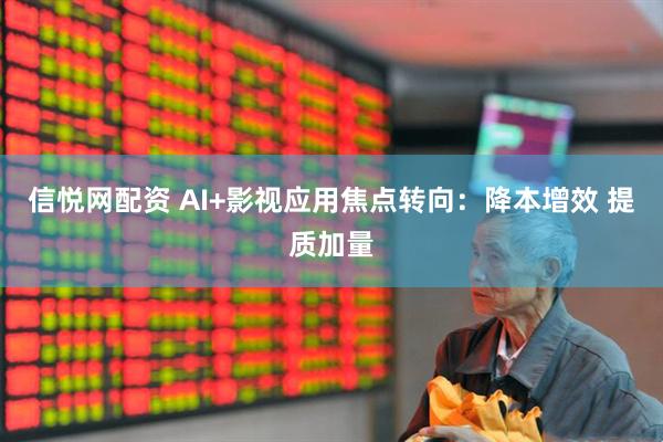 信悦网配资 AI+影视应用焦点转向：降本增效 提质加量