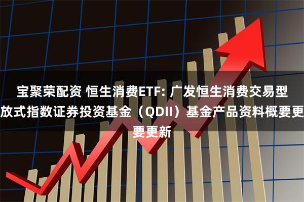 宝聚荣配资 恒生消费ETF: 广发恒生消费交易型开放式指数证券投资基金（QDII）基金产品资料概要更新